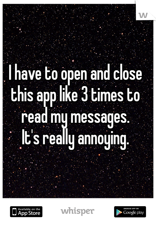 I have to open and close this app like 3 times to read my messages. 
It's really annoying. 