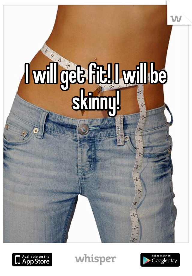 I will get fit! I will be skinny!