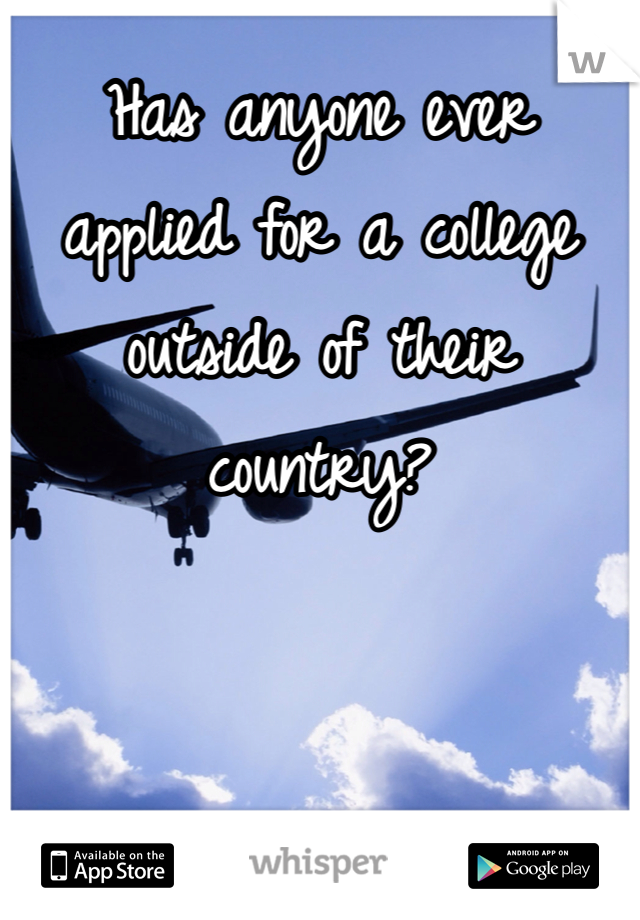 Has anyone ever applied for a college outside of their country?