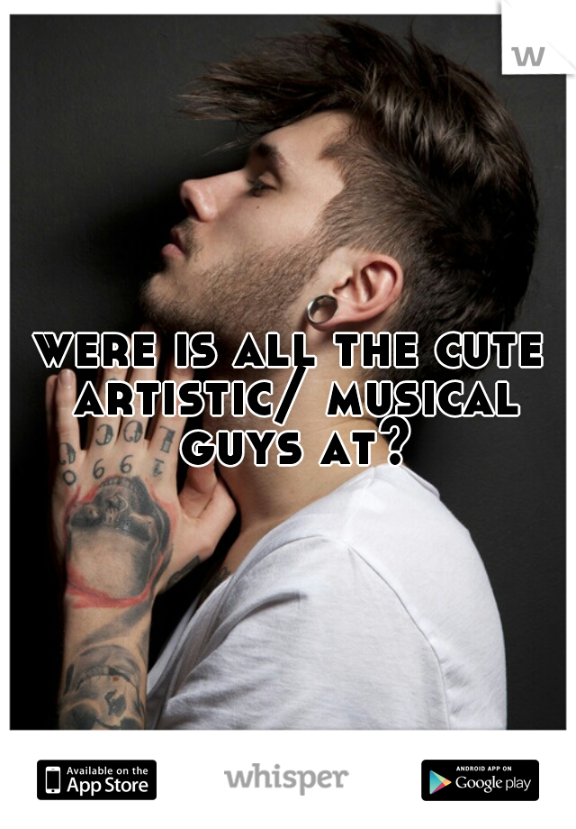 were is all the cute artistic/ musical guys at?