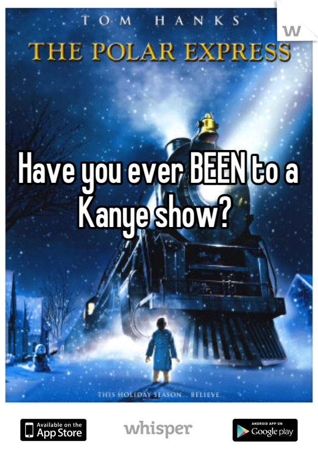 Have you ever BEEN to a Kanye show? 