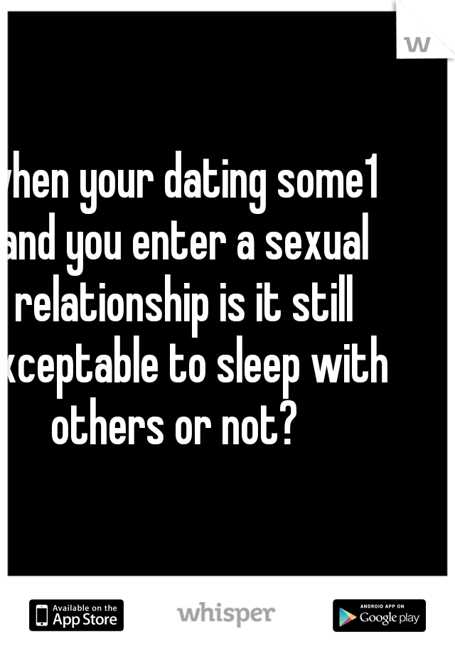 when your dating some1 and you enter a sexual relationship is it still exceptable to sleep with others or not?  