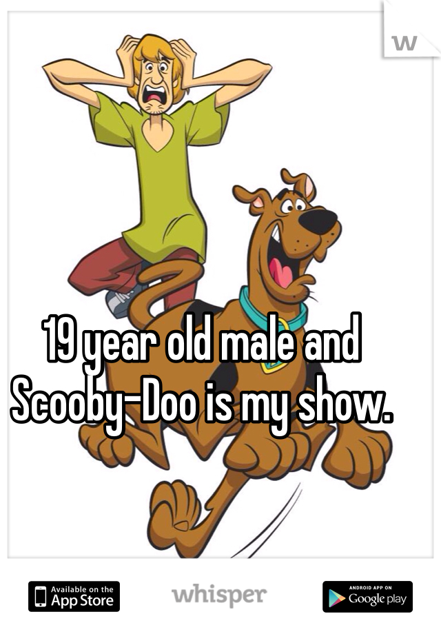 19 year old male and Scooby-Doo is my show. 