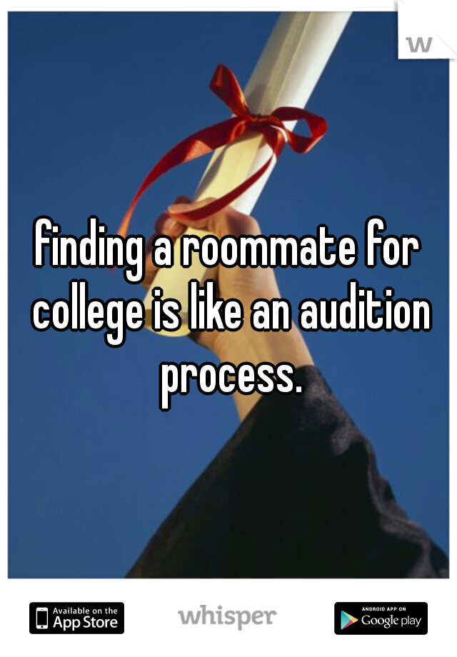 finding a roommate for college is like an audition process.