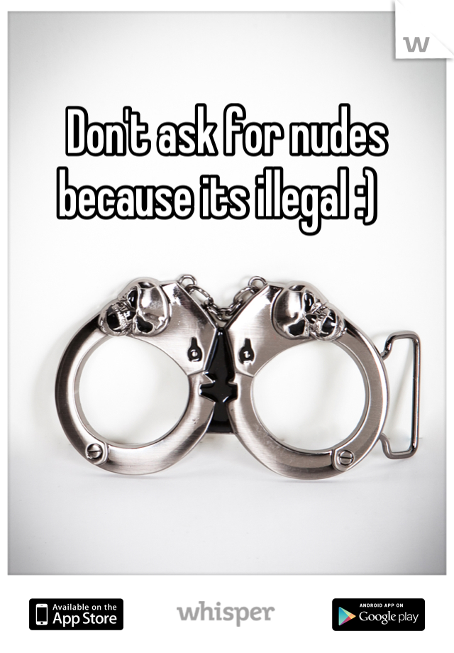 Don't ask for nudes because its illegal :)  