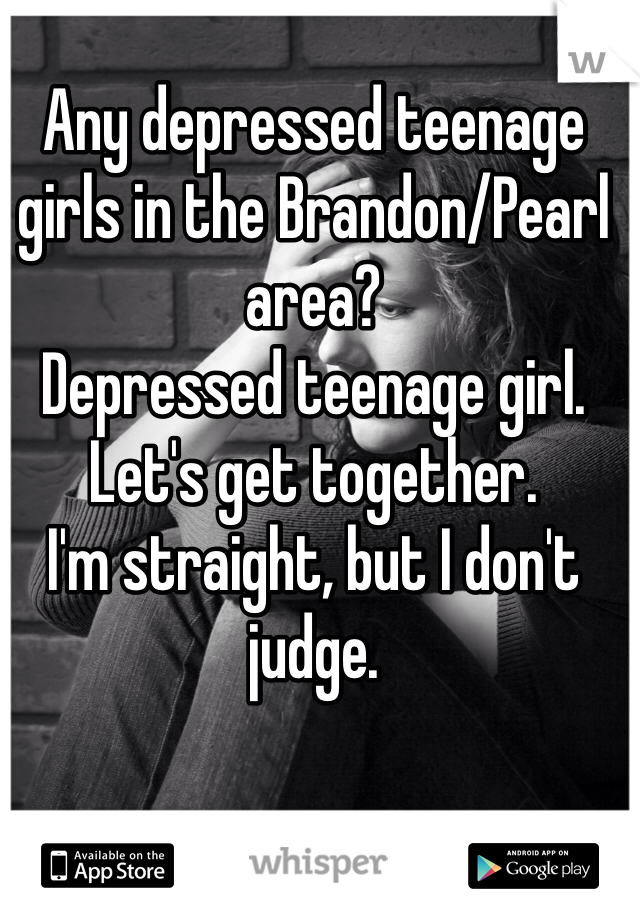 Any depressed teenage girls in the Brandon/Pearl area?
Depressed teenage girl.
Let's get together.
I'm straight, but I don't judge.