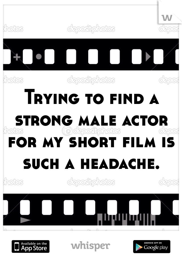 



Trying to find a strong male actor for my short film is such a headache. 