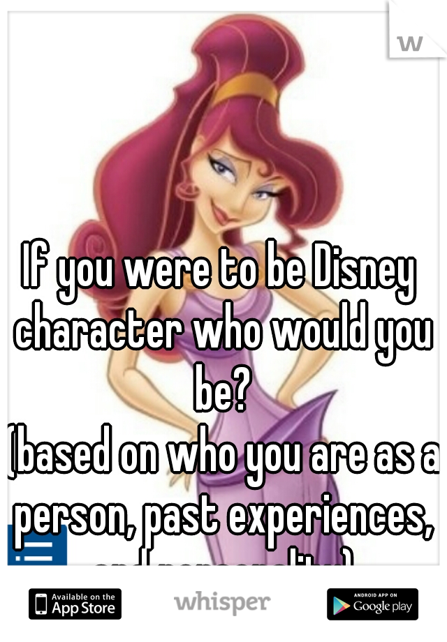 If you were to be Disney character who would you be?




 (based on who you are as a person, past experiences, and personality)