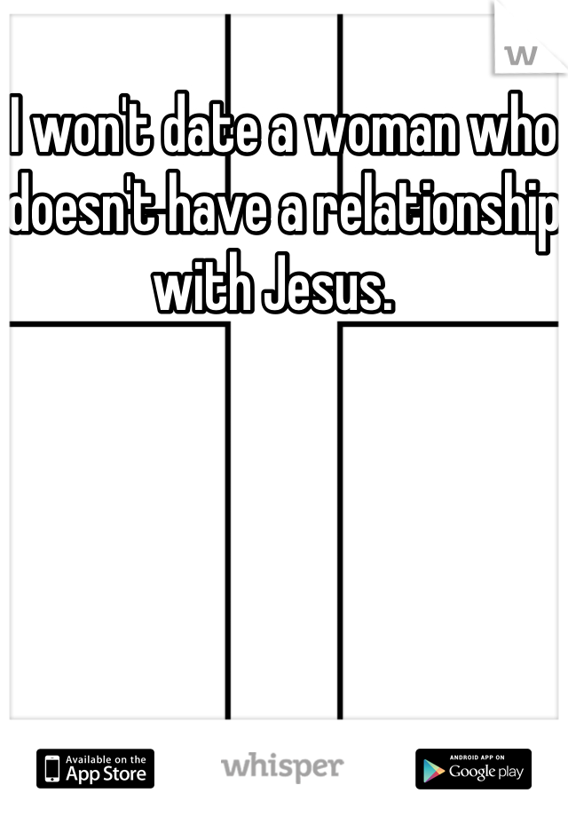 I won't date a woman who doesn't have a relationship with Jesus.  