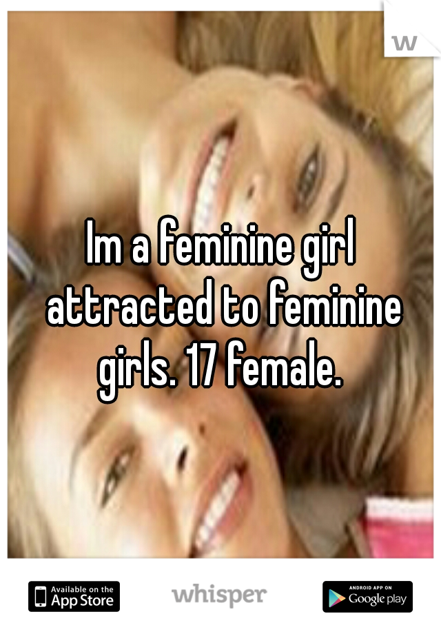 Im a feminine girl attracted to feminine girls. 17 female. 