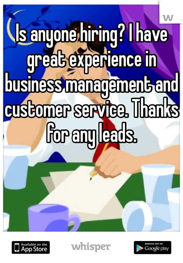 Is anyone hiring? I have great experience in business management and customer service. Thanks for any leads.