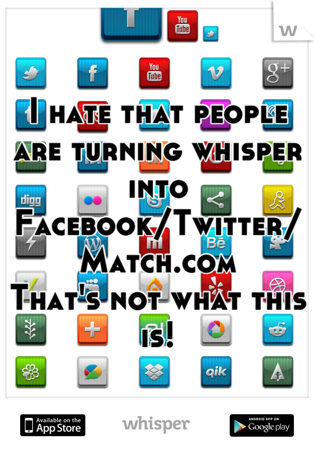 I hate that people are turning whisper into Facebook/Twitter/Match.com
That's not what this is!