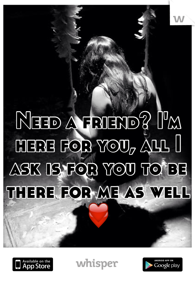 Need a friend? I'm here for you, all I ask is for you to be there for me as well ❤️