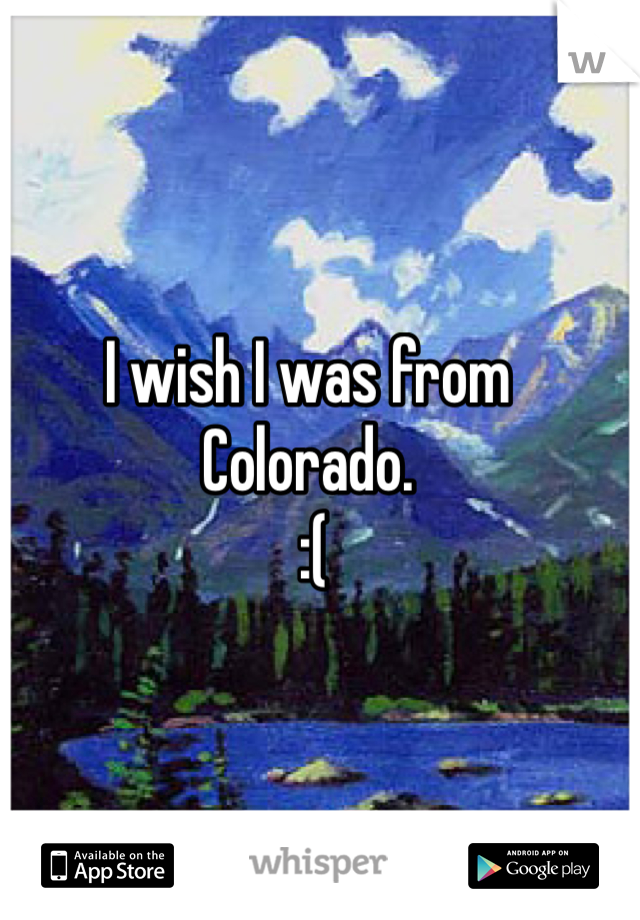 I wish I was from Colorado. 
 :(