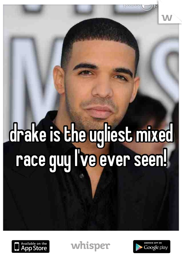 drake is the ugliest mixed race guy I've ever seen!