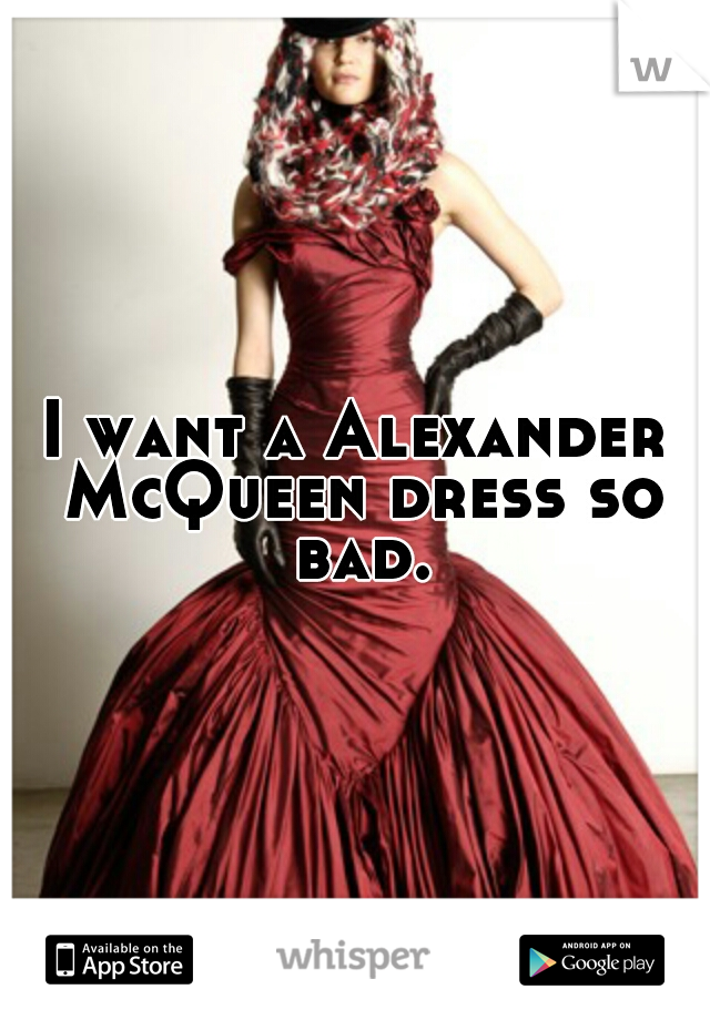 I want a Alexander McQueen dress so bad.