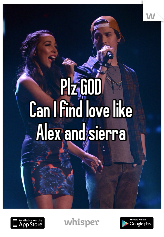 Plz GOD 
Can I find love like 
Alex and sierra
