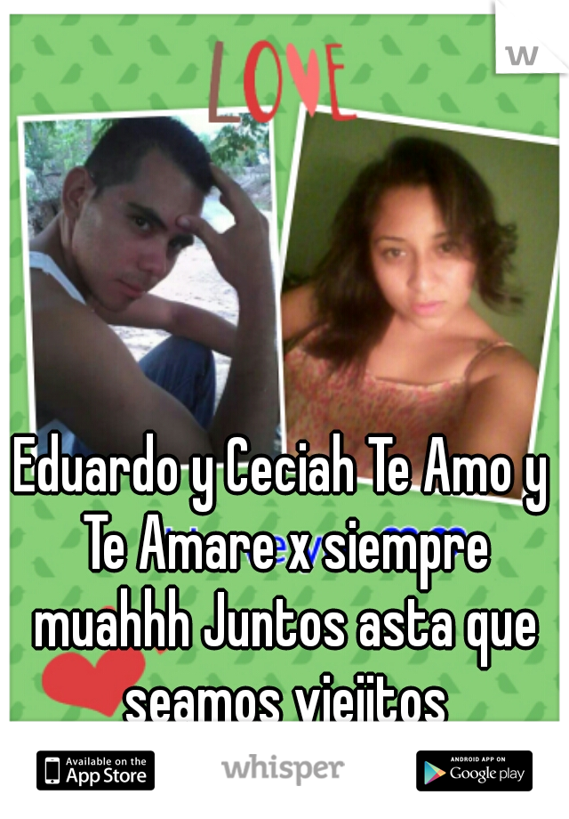 Eduardo y Ceciah Te Amo y Te Amare x siempre muahhh Juntos asta que seamos viejitos