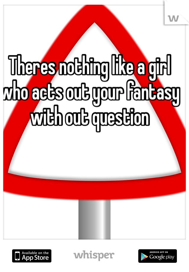 Theres nothing like a girl who acts out your fantasy with out question