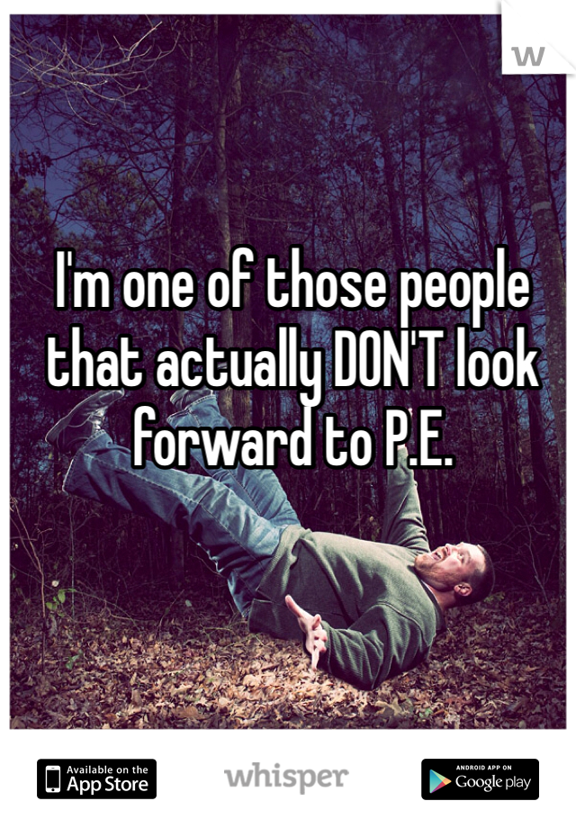 I'm one of those people that actually DON'T look forward to P.E. 