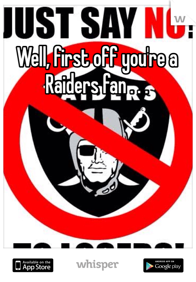 Well, first off you're a Raiders fan . . .