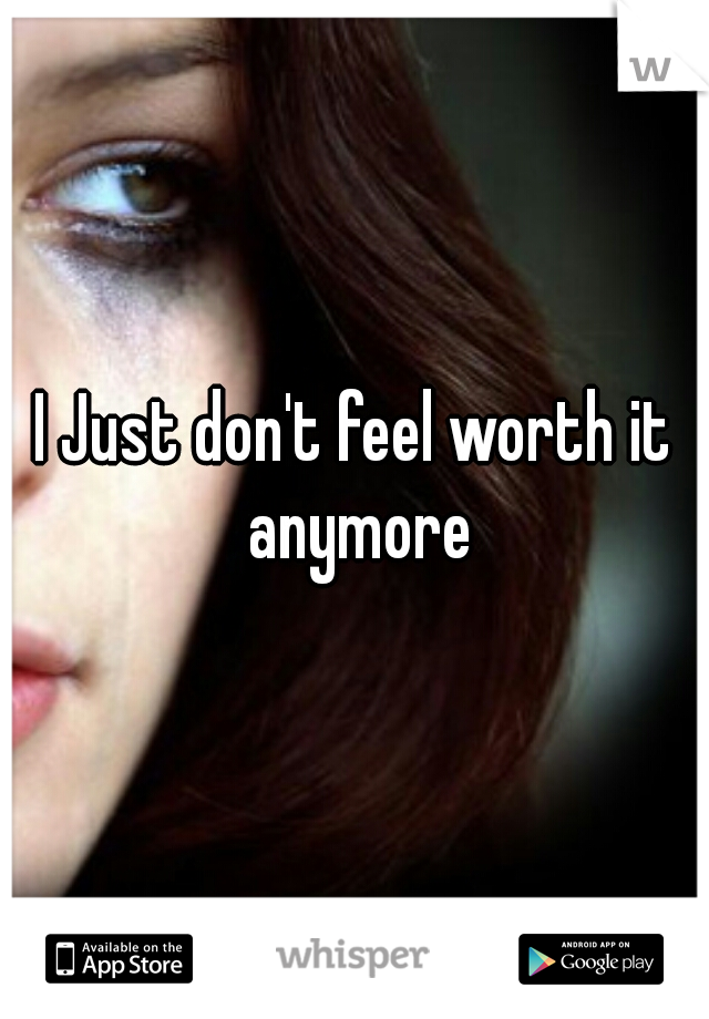 I Just don't feel worth it anymore