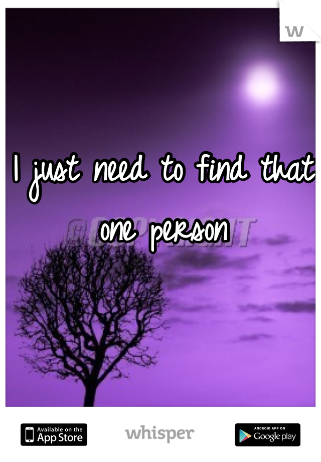 I just need to find that one person 