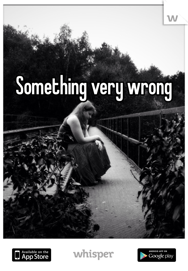 Something very wrong