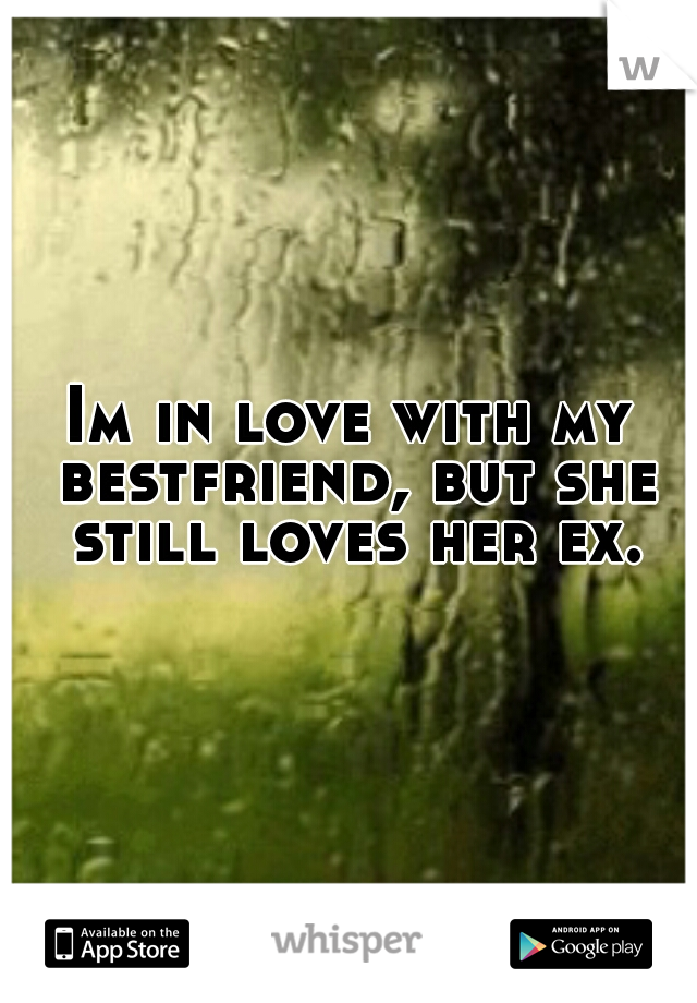 Im in love with my bestfriend, but she still loves her ex.