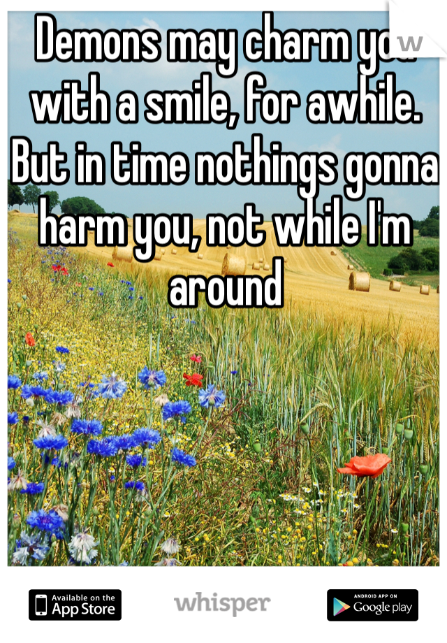 Demons may charm you with a smile, for awhile. But in time nothings gonna harm you, not while I'm around