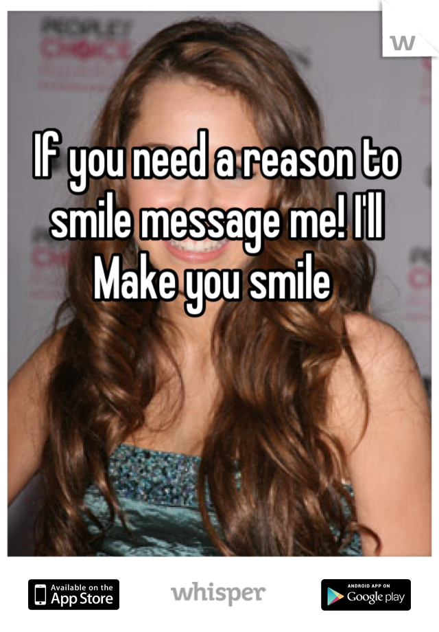 If you need a reason to smile message me! I'll
Make you smile 