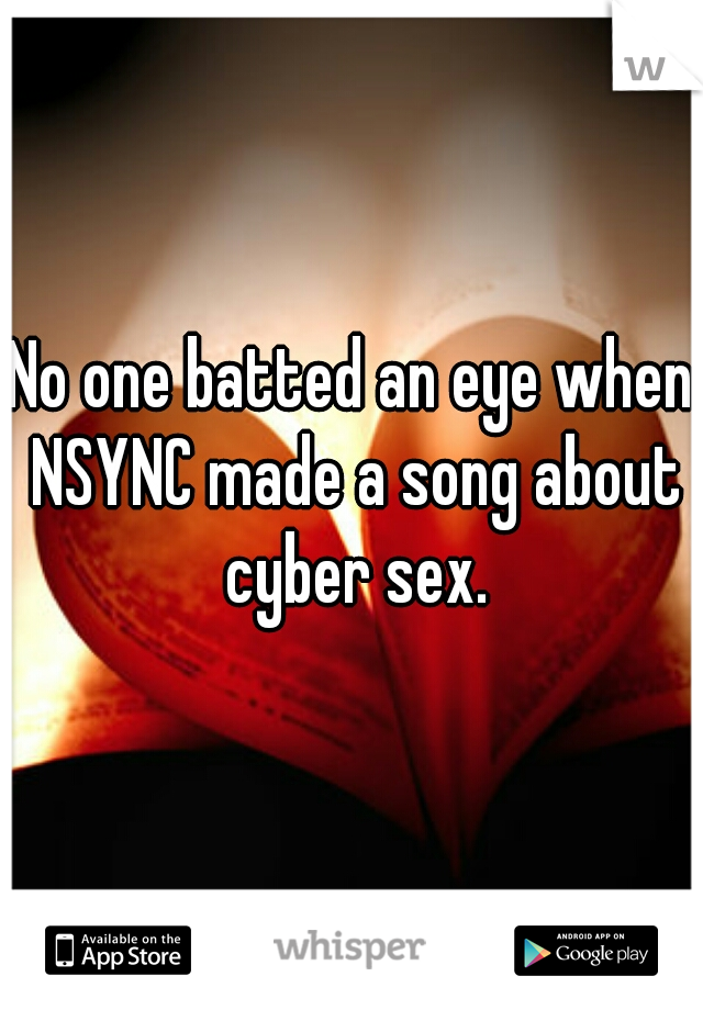 No one batted an eye when NSYNC made a song about cyber sex.