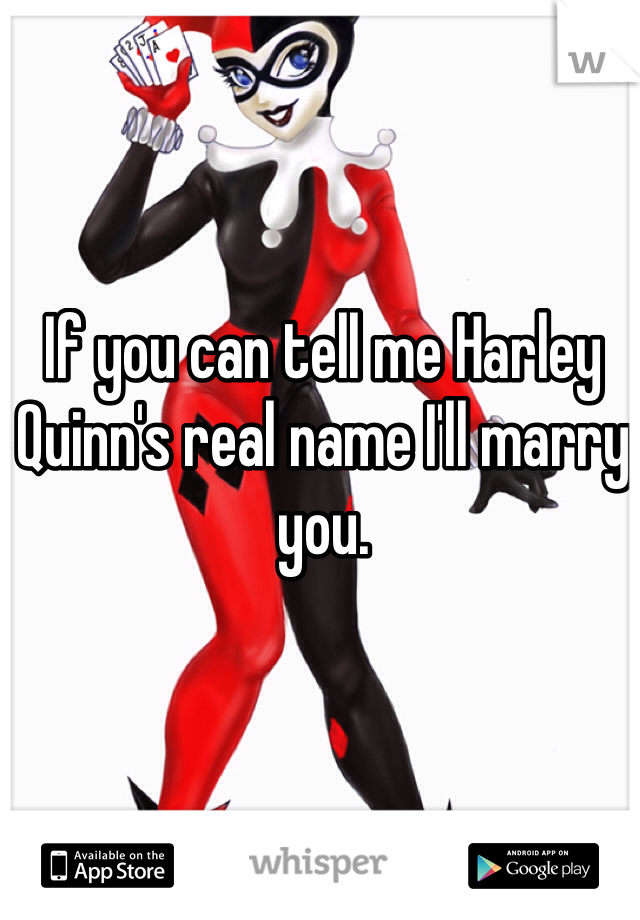 If you can tell me Harley Quinn's real name I'll marry you.