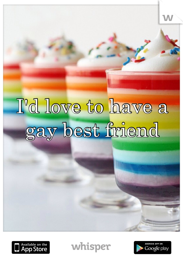 I'd love to have a gay best friend