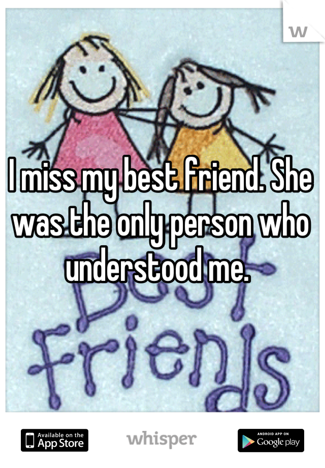 I miss my best friend. She was the only person who understood me. 