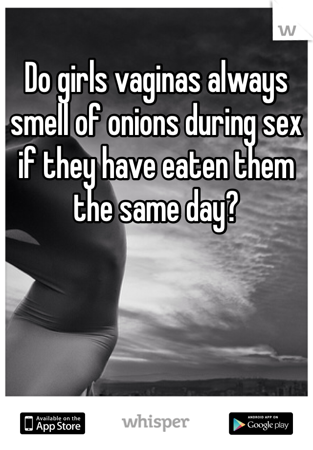 Do girls vaginas always smell of onions during sex if they have eaten them the same day? 