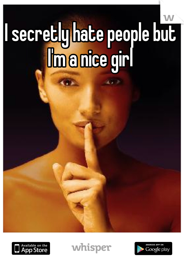 I secretly hate people but I'm a nice girl 