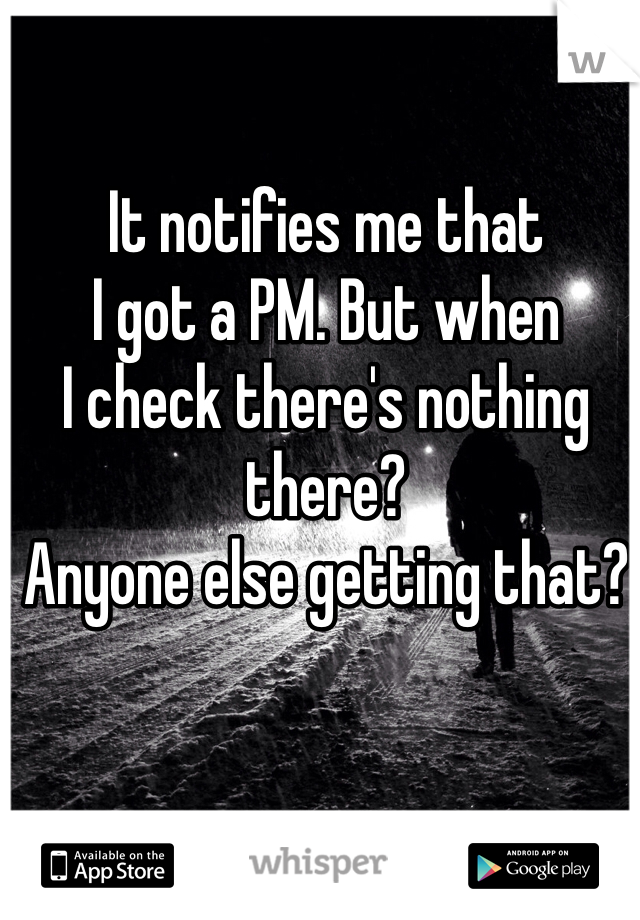 It notifies me that
I got a PM. But when
I check there's nothing there?
Anyone else getting that?