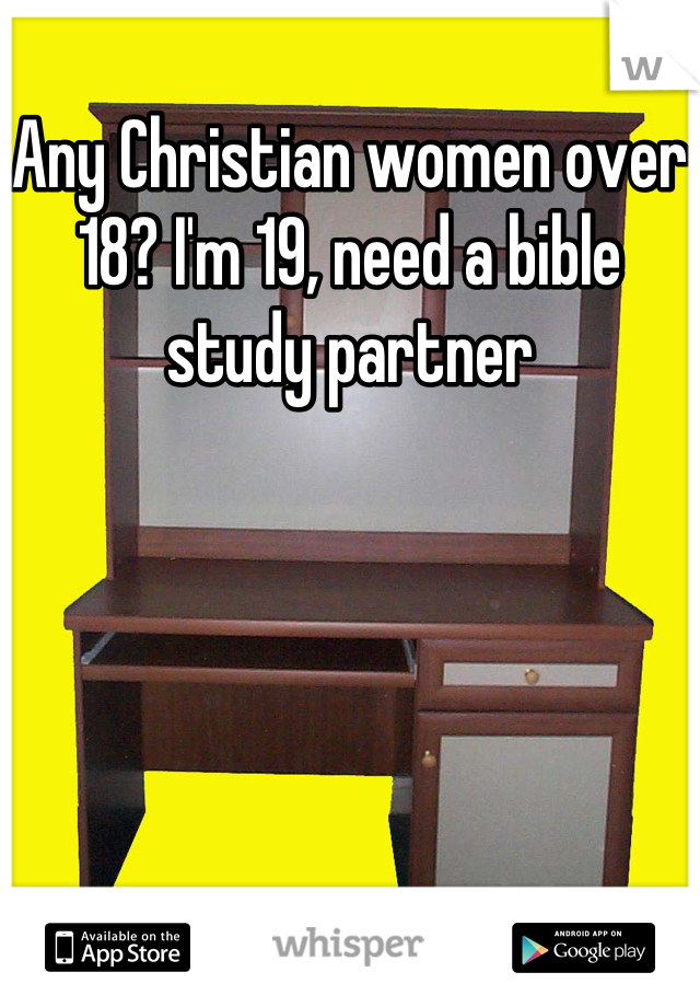 Any Christian women over 18? I'm 19, need a bible study partner