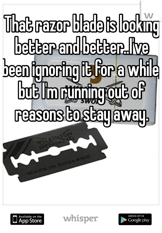 That razor blade is looking better and better..I've been ignoring it for a while, but I'm running out of reasons to stay away.