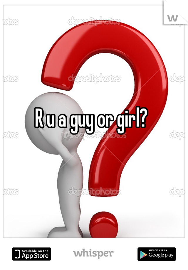 R u a guy or girl?