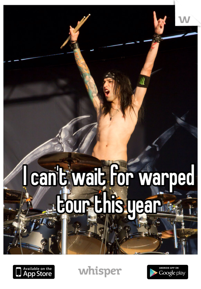 I can't wait for warped tour this year