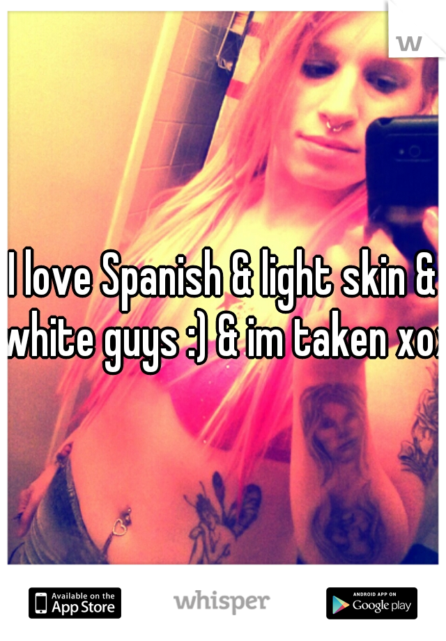 I love Spanish & light skin & white guys :) & im taken xoxo