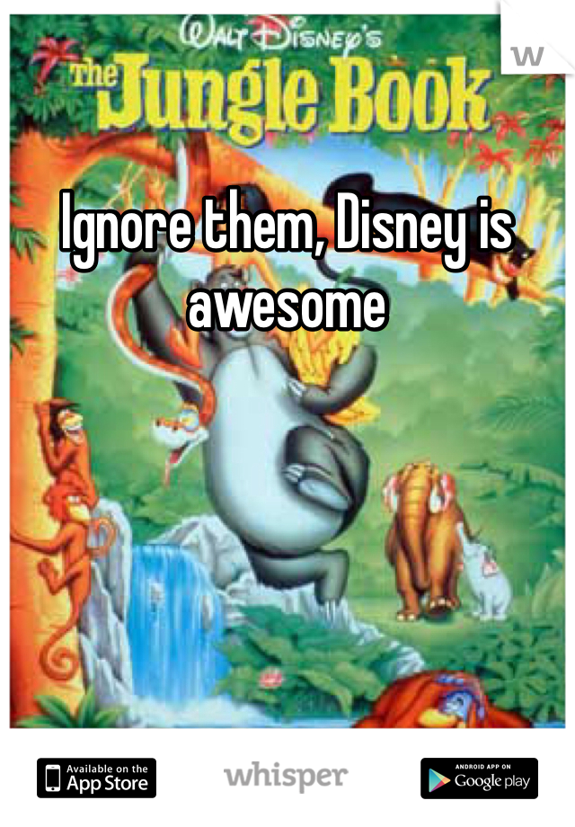 Ignore them, Disney is awesome