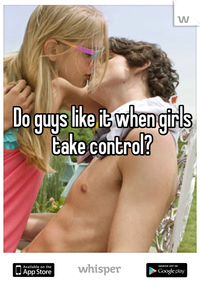 Do guys like it when girls take control?