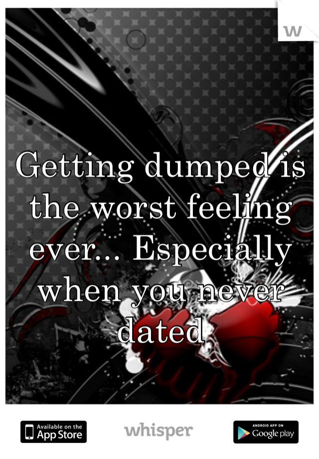 Getting dumped is the worst feeling ever... Especially when you never dated