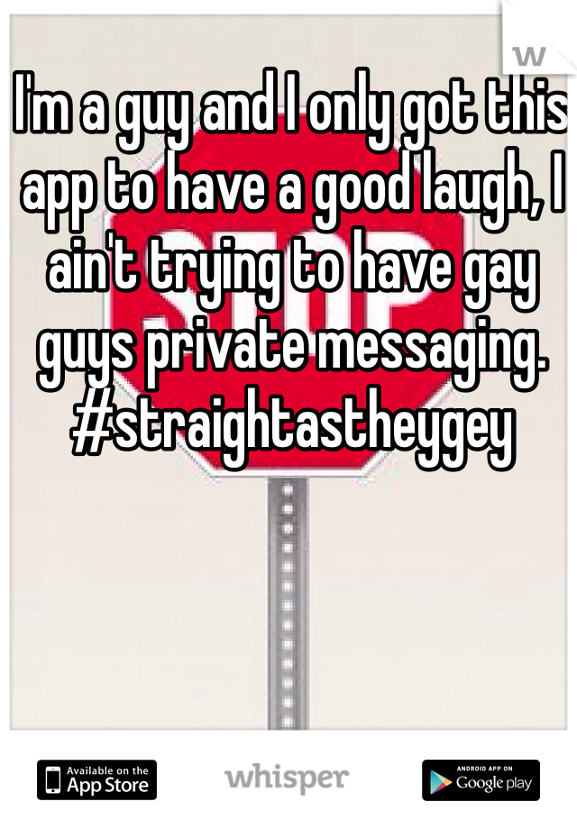 I'm a guy and I only got this app to have a good laugh, I ain't trying to have gay guys private messaging.
#straightastheygey 