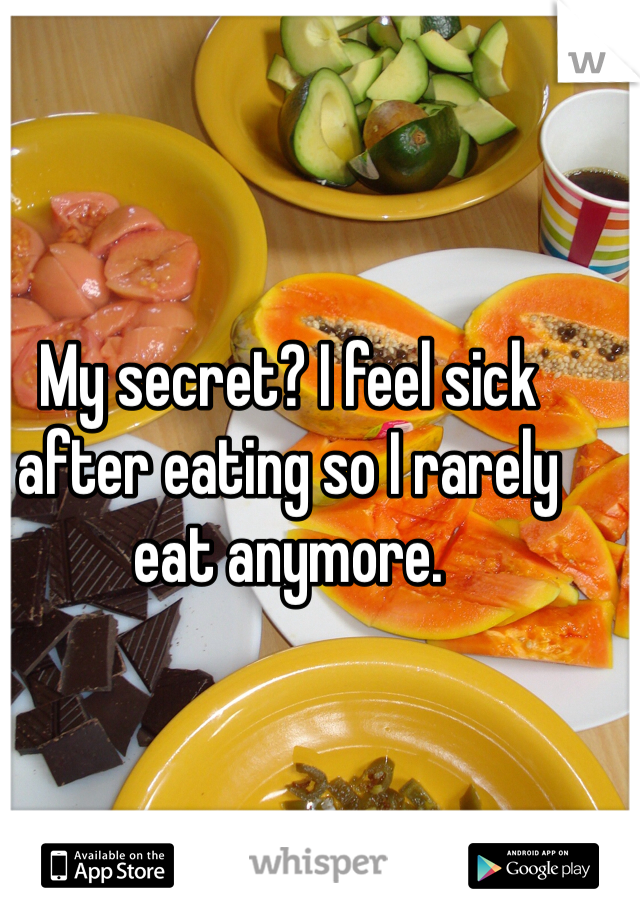 My secret? I feel sick after eating so I rarely eat anymore. 