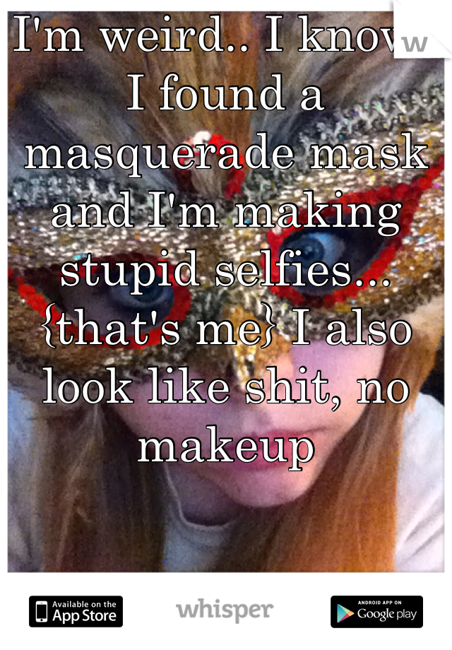 I'm weird.. I know.. I found a masquerade mask and I'm making stupid selfies... {that's me} I also look like shit, no makeup