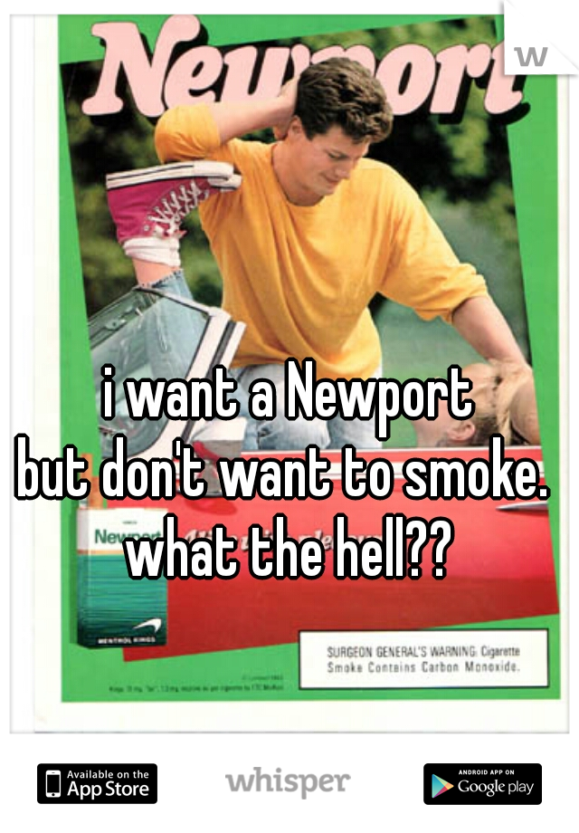 i want a Newport
but don't want to smoke. 
what the hell??